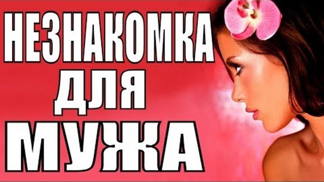 ПРЕМЬЕРА 2018 РВЕТ ВСЕХ [ НЕЗНАКОМКА ДЛЯ МУЖА ] Русские мелодрамы 2018 новинки, фильмы 2018 HD russian melodrama movies