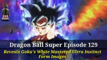 Dragon Ball Super Ep 129 Leaked Goku's White Mastered Ultra Instinct Form Images