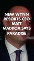 New Wynn Resorts CEO 
Matt Maddox 
says Paradise Park, Las Vegas Strip hotel will move ahead