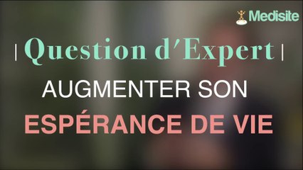 COMMENT AUGMENTER SON ESPÉRANCE DE VIE ?