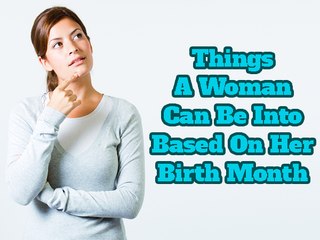 10 Things A Woman Can Be Into Based On Her Birth Month | Boldsky