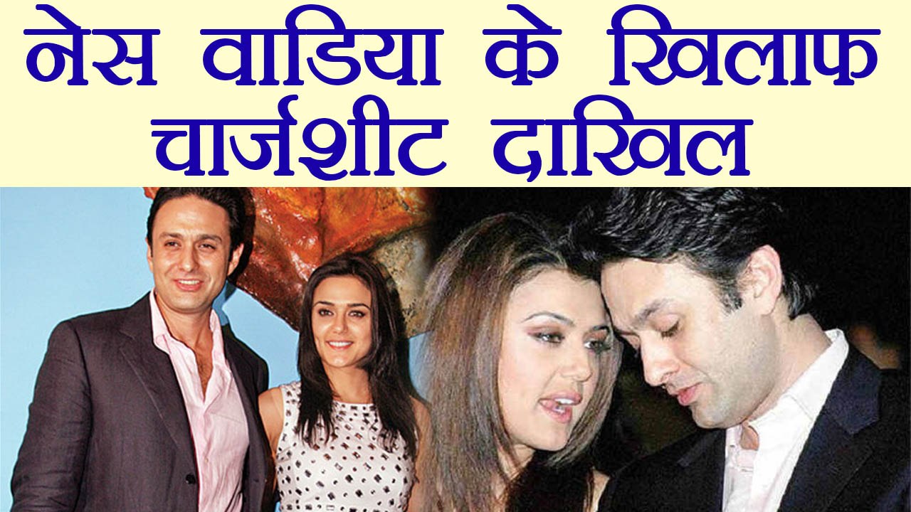 Preity Zinta Molestation case में Ness Wadia के खिलाफ Police ने दाखिल की ChargeSheet ।वनइंडिया हिंदी