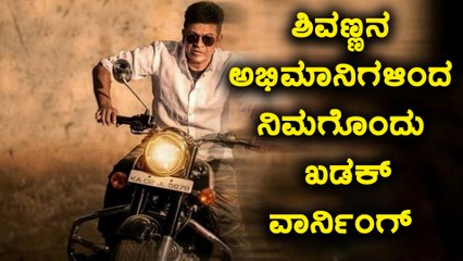 ಸಿನಿಮಾ ವೀಕ್ಷಕರಿಗೆ ಶಿವಣ್ಣನ ಅಭಿಮಾನಿಗಳಿಂದ ಖಡಕ್ ವಾರ್ನಿಂಗ್  | Filmibeat Kannada