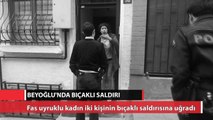 Beyoğlu’nda Faslı kadına bıçaklı saldırı