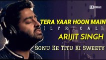 Tera Yaar Hoon Main Lyrics - Arijit Singh | Full Song | Sonu Ke Titu Ki Sweety (2018)