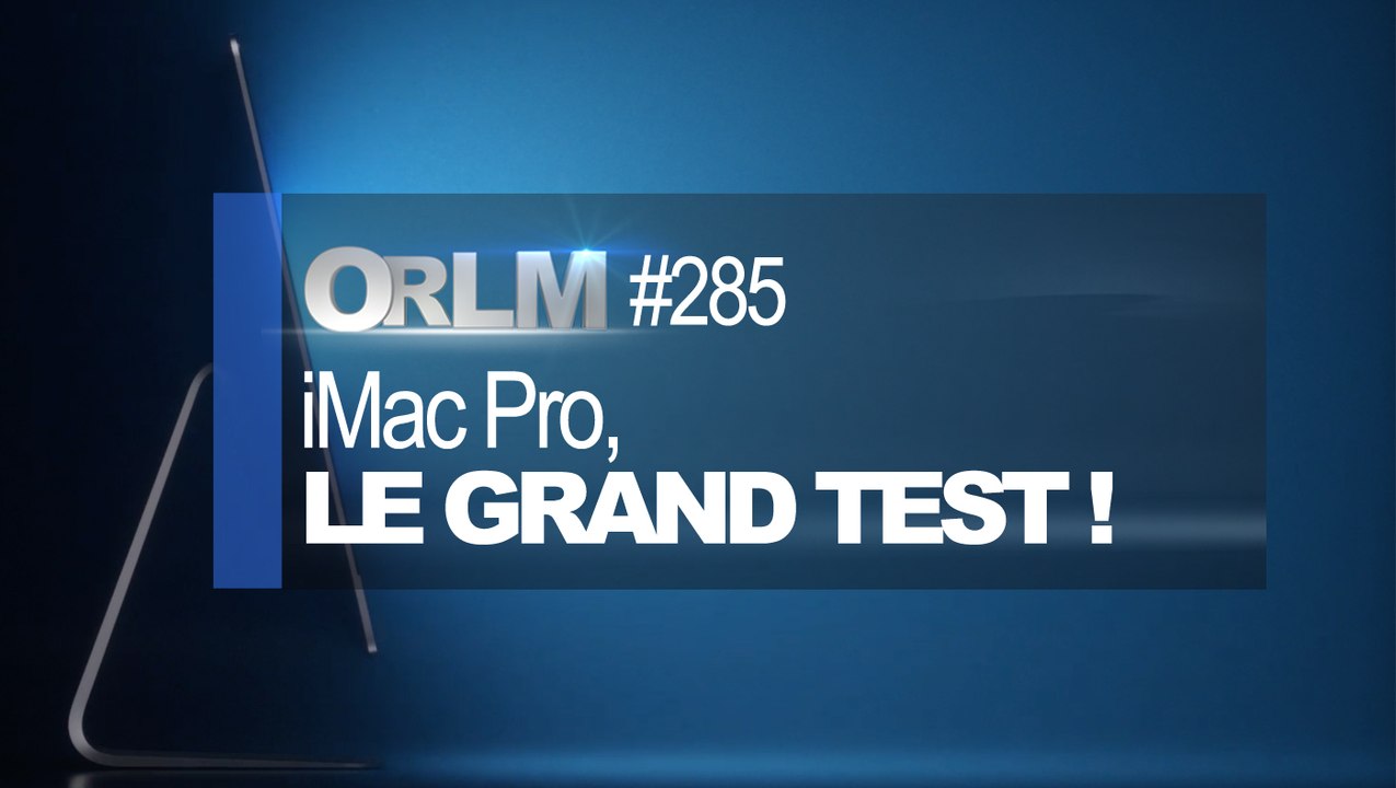 ORLM-285 : iMac Pro, le grand test !