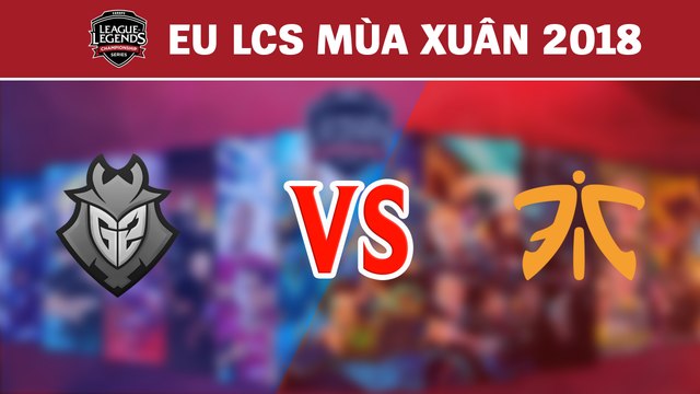Highlights: G2 vs FNC | G2 Esports vs Fnatic | LCS Châu Âu Mùa Xuân 2018