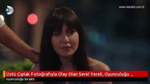 Üstü Çıplak Fotoğrafıyla Olay Olan Serel Yereli, Oyunculuğu Bıraktı