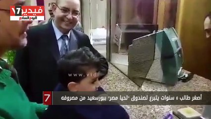 أصغر طالب 6 سنوات يتبرع لصندوق "تحيا مصر" ببورسعيد من مصروفه