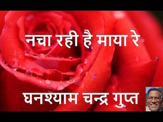 नचा रही है माया रे (घनश्याम चन्द्र गुप्त)