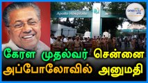 கேரள முதல்வர் பினராயி விஜயன் சென்னை அப்பல்லோவில் அனுமதி - வீடியோ