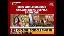 Miss World Manushi Chillar Backs Deepika Padukone Over Padmavati Row