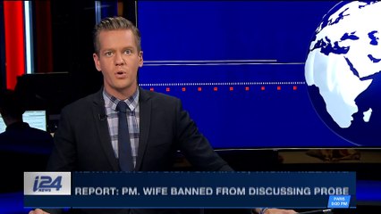 i24NEWS DESK | Report: PM, wife banned from discussing probe | Sunday, March 4th 2018