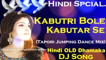 Kabutri Bole Kabutar Se (Tapori Jumping Dance Mix) Dj Song || 2018 OLD Hindi Dance Mix
