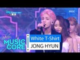 [Comeback Stage] JONG HYUN - White T-Shirt, 종현 - 화이트 티셔츠 Show Music core 20160528