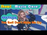 [HOT] MATILDA - You Bad! Don't Make Me Cry, 마틸다 - 넌 Bad 날 울리지 마 Show Music core 20161029