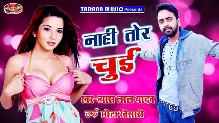2018 पॉपुलर भोजपुरी गाना-नाही तोर चुई -nahi tor chui-Byas Urf Chhota Kheshari-