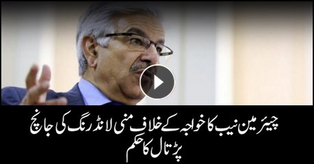 Chairman NAB orders inquiry against Khawaja Asif