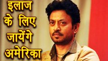 Irrfan Khan might fly to America for his Rare Disease TREATMENT | FilmiBeat