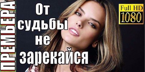 ОТ СУДЬБЫ НЕ ЗАРЕКАЙСЯ. Прекрасная Мелодрама 2018 HD! Filmi Melodrama