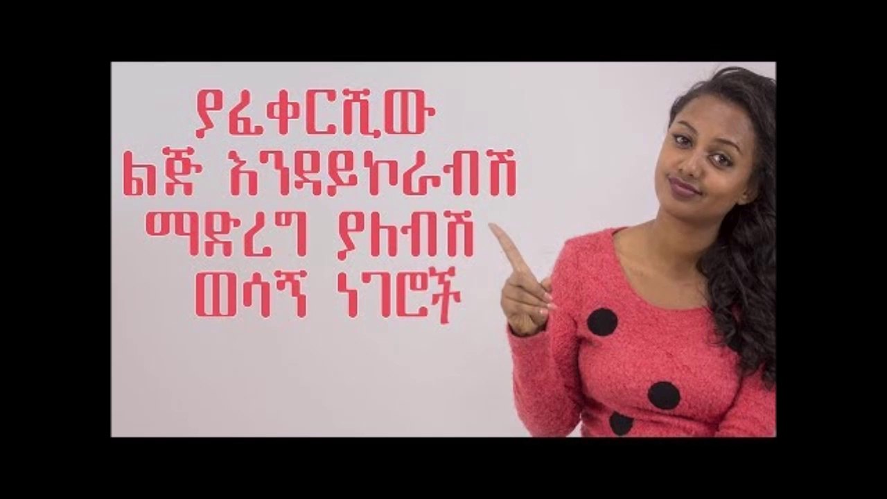 ያፈቀርሽው ልጅ እንዳይኮራብሽ ማድረግ ያለብሽ ወሳኝ ነገሮች