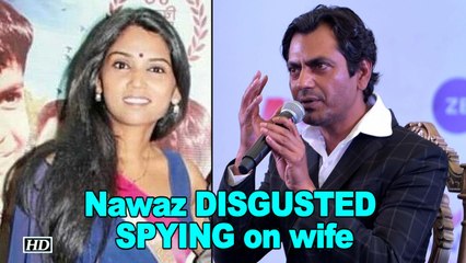 Nawazuddin DISGUSTED with SPYING allegations on wife