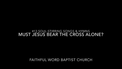#13 "Must Jesus Bear the Cross Alone" (Soul-stirring Songs & Hymns)