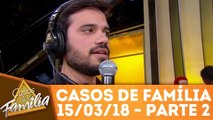 Casos de Família - 15.03.18 - Parte 2