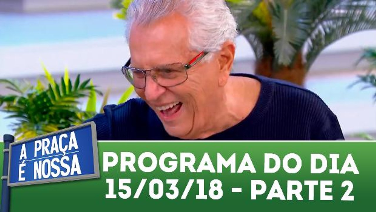 A Praça é Nossa - 15.03.18 - Parte 2