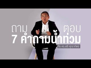 ถามตอบ 7 คำถามน้ำท่วมกับ ดร.เสรี ศุภราทิตย์