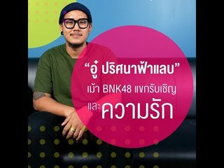 คุยกับ "อู๋ ฟ้าแลบ" เรื่อง BNK48 แขกรับเชิญ และความรัก
