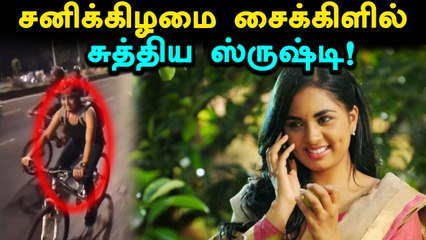 சைக்கிளிங் செய்த ஸ்ருஷ்டியை பாராட்டிய ரசிகர்கள்- வீடியோ