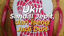 Ukir Sandal Jepit, dari Iseng Jadi Duit