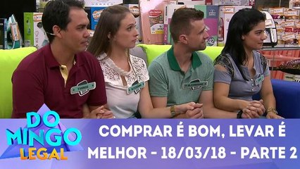 Comprar é bom, levar é melhor - 18.03.18 - Parte 2