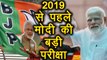 Narendra Modi की 2019 Loksabha Election से पहले हैं ये बड़ी परीक्षा | वनइंडिया हिंदी