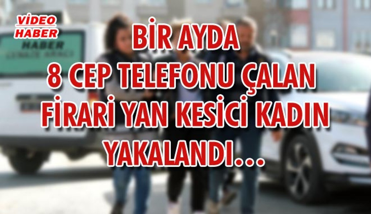 (21 Mart 2018) BİR AYDA 8 CEP TELEFONU ÇALAN  FİRARİ YAN KESİCİ KADIN YAKALANDI…