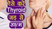 Thyroid Healthy Habits | जड़ से ख़त्म होगा थायरॉइड, रूटीन में करें ये चीज़ें  | Boldsky