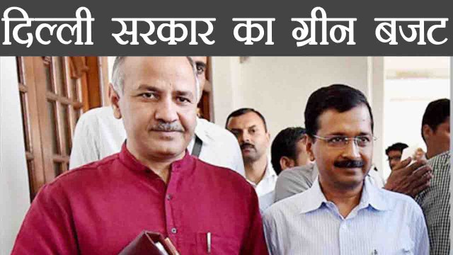 Delhi Budget 2018: Manish Sisodia ने पेश किया 53 हजार करोड़ का GREEN BUDGET । वनइंडिया हिंदी