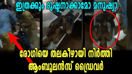 ആംബുലൻസ് ഡ്രൈവറുടെ ആരുംക്രൂരത. രോഗി തലകീഴായി സ്‌ട്രെച്ചറിൽ