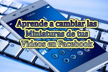 Como cambiar la miniatura a tus videos de Facebook