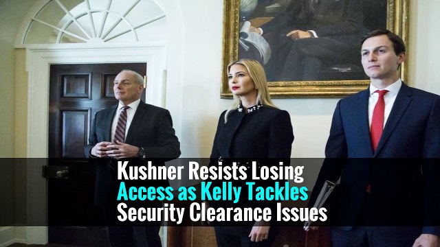 Kushner Resists Losing Access as Kelly Tackles Security Clearance Issues