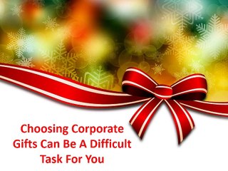 Choosing corporate gifts can be a difficult task for you