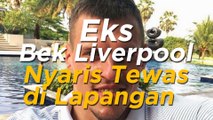 Detik-detik Eks Bek Liverpool Nyaris Tewas di Lapangan