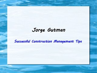 Jorge Gutman-Successful Construction Management Tips
