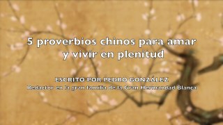 5 PROVERBIOS CHINOS PARA AMAR Y VIVIR EN PLENITUD - Escrito por Pedro González