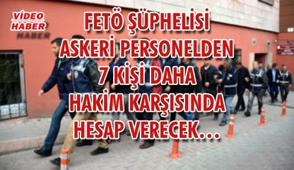(28 Mart 2018) FETÖ ŞÜPHELİSİ ASKERİ PERSONELDEN 7 KİŞİ DAHA HAKİM KARŞISINDA HESAP VERECEK…