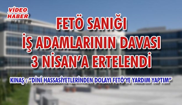 (29 Mart 2018) FETÖ SANIĞI İŞ ADAMLARININ DAVASI 3 NİSAN’A ERTELENDİ