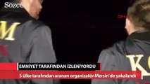 5 ülke tarafından aranan organizatör Mersin’de yakalandı