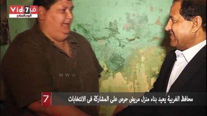 محافظ الغربية يعيد بناء منزل مريض حرص على المشاركة فى الانتخابات