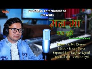 मन मा बस तू ही // New Gadhwali Song 2018 // Singer - Rahul Dhyani // Rudransh Entertainment